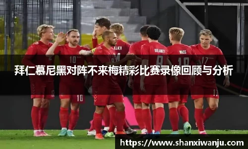 拜仁慕尼黑对阵不来梅精彩比赛录像回顾与分析