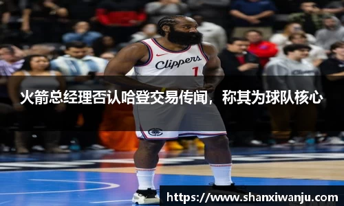 火箭总经理否认哈登交易传闻，称其为球队核心